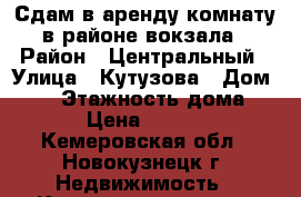 Сдам в аренду комнату в районе вокзала › Район ­ Центральный › Улица ­ Кутузова › Дом ­ 26 › Этажность дома ­ 5 › Цена ­ 3 200 - Кемеровская обл., Новокузнецк г. Недвижимость » Квартиры аренда   